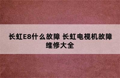 长虹E8什么故障 长虹电视机故障维修大全